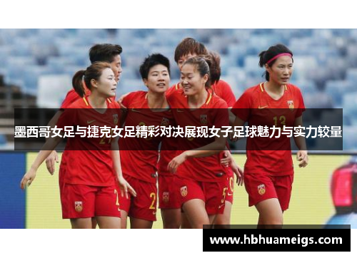 墨西哥女足与捷克女足精彩对决展现女子足球魅力与实力较量