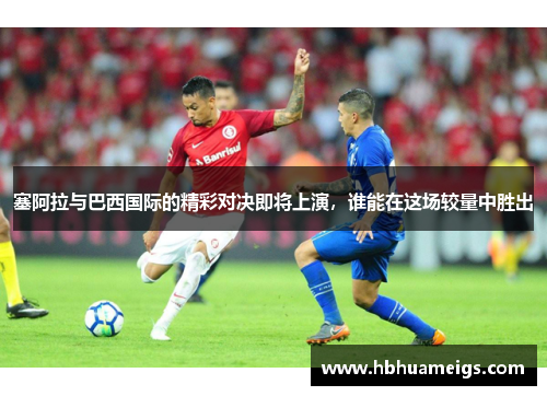 塞阿拉与巴西国际的精彩对决即将上演，谁能在这场较量中胜出