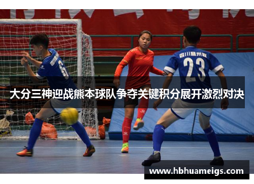 大分三神迎战熊本球队争夺关键积分展开激烈对决
