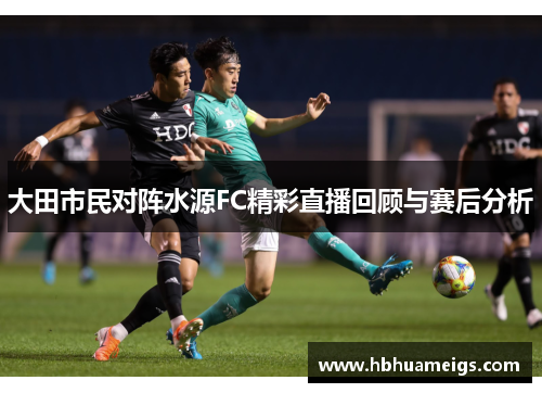 大田市民对阵水源FC精彩直播回顾与赛后分析
