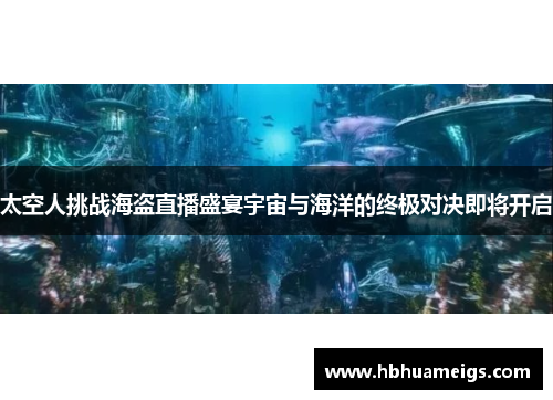 太空人挑战海盗直播盛宴宇宙与海洋的终极对决即将开启