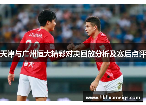 天津与广州恒大精彩对决回放分析及赛后点评