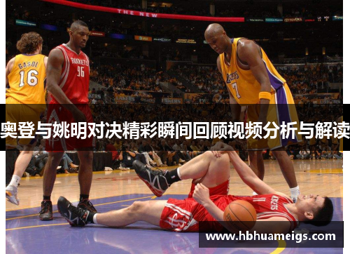 奥登与姚明对决精彩瞬间回顾视频分析与解读