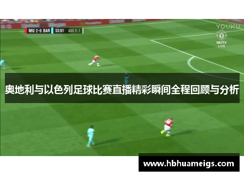 奥地利与以色列足球比赛直播精彩瞬间全程回顾与分析