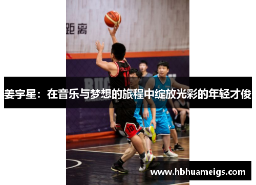 姜宇星：在音乐与梦想的旅程中绽放光彩的年轻才俊