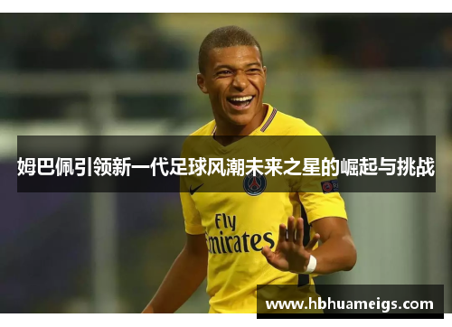 姆巴佩引领新一代足球风潮未来之星的崛起与挑战