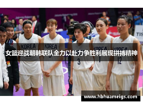 女篮迎战朝韩联队全力以赴力争胜利展现拼搏精神