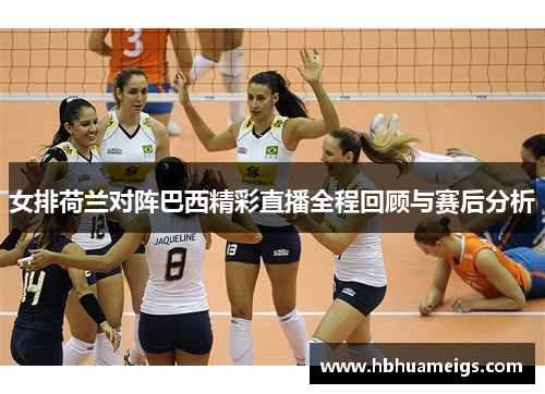 女排荷兰对阵巴西精彩直播全程回顾与赛后分析