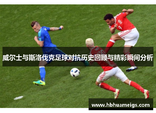 威尔士与斯洛伐克足球对抗历史回顾与精彩瞬间分析
