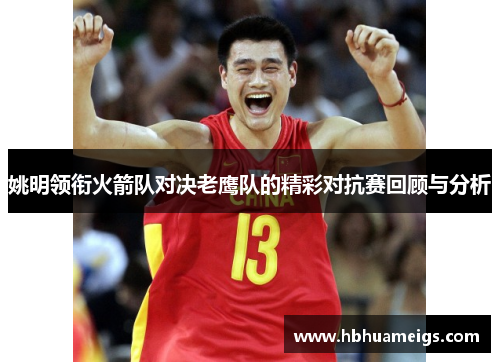 姚明领衔火箭队对决老鹰队的精彩对抗赛回顾与分析