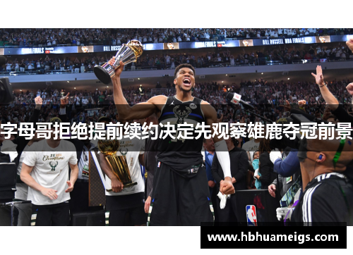 字母哥拒绝提前续约决定先观察雄鹿夺冠前景