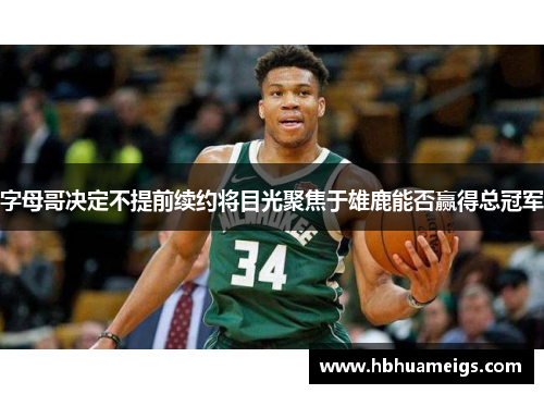 字母哥决定不提前续约将目光聚焦于雄鹿能否赢得总冠军