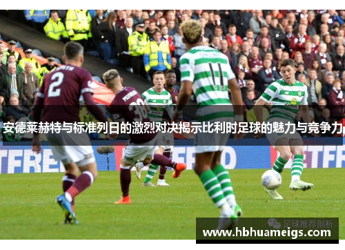 安德莱赫特与标准列日的激烈对决揭示比利时足球的魅力与竞争力