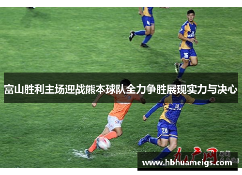 富山胜利主场迎战熊本球队全力争胜展现实力与决心