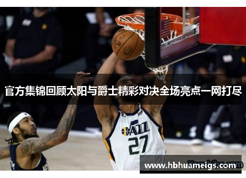 官方集锦回顾太阳与爵士精彩对决全场亮点一网打尽