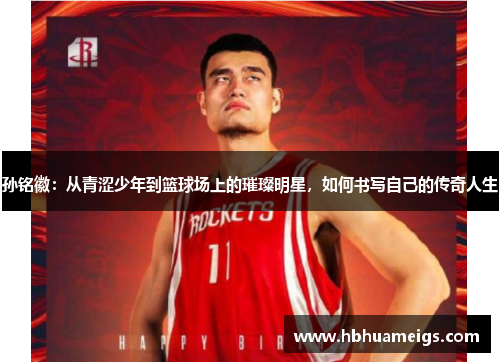 孙铭徽：从青涩少年到篮球场上的璀璨明星，如何书写自己的传奇人生