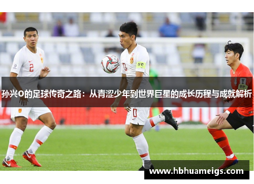 孙兴O的足球传奇之路：从青涩少年到世界巨星的成长历程与成就解析