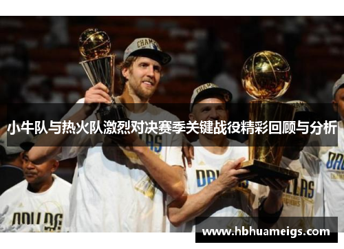 小牛队与热火队激烈对决赛季关键战役精彩回顾与分析