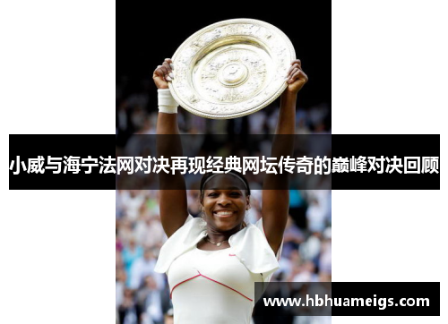 小威与海宁法网对决再现经典网坛传奇的巅峰对决回顾