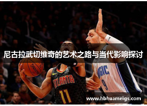 尼古拉武切维奇的艺术之路与当代影响探讨