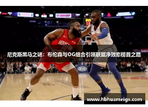 尼克斯黑马之谜：布伦森与OG组合引领联盟净效率榜首之路