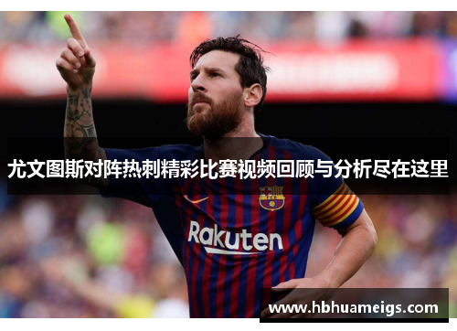 尤文图斯对阵热刺精彩比赛视频回顾与分析尽在这里