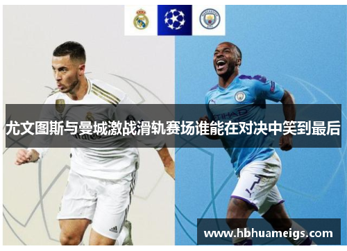 尤文图斯与曼城激战滑轨赛场谁能在对决中笑到最后