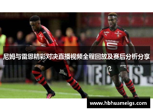 尼姆与雷恩精彩对决直播视频全程回放及赛后分析分享