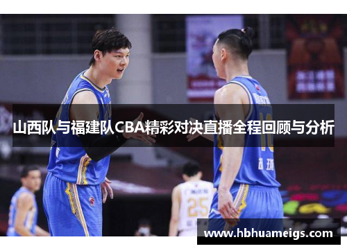 山西队与福建队CBA精彩对决直播全程回顾与分析