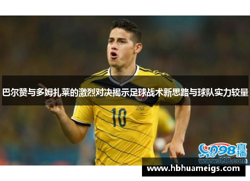 巴尔赞与多姆扎莱的激烈对决揭示足球战术新思路与球队实力较量