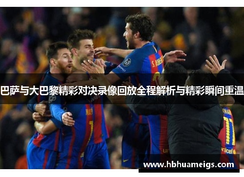 巴萨与大巴黎精彩对决录像回放全程解析与精彩瞬间重温