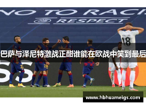 巴萨与泽尼特激战正酣谁能在欧战中笑到最后