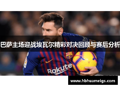巴萨主场迎战埃瓦尔精彩对决回顾与赛后分析