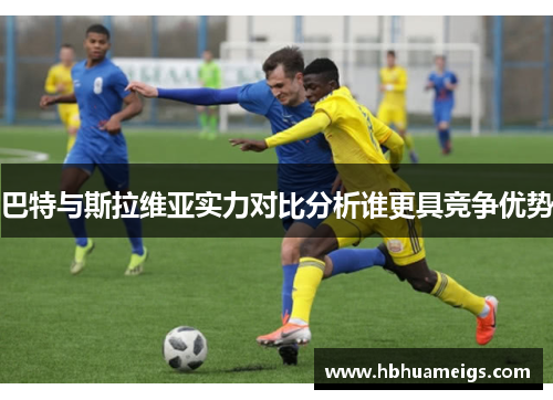 巴特与斯拉维亚实力对比分析谁更具竞争优势