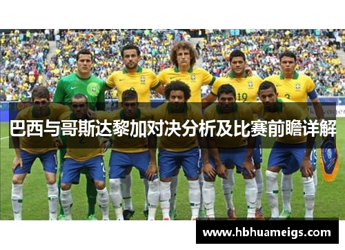 巴西与哥斯达黎加对决分析及比赛前瞻详解