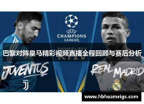 巴黎对阵皇马精彩视频直播全程回顾与赛后分析
