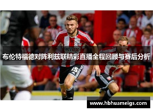 布伦特福德对阵利兹联精彩直播全程回顾与赛后分析