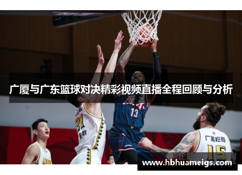 广厦与广东篮球对决精彩视频直播全程回顾与分析
