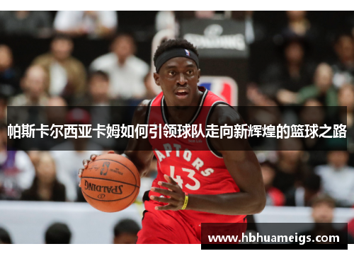 帕斯卡尔西亚卡姆如何引领球队走向新辉煌的篮球之路