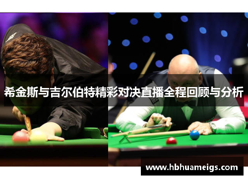 希金斯与吉尔伯特精彩对决直播全程回顾与分析