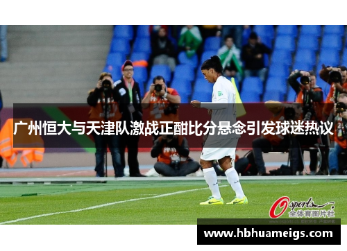 广州恒大与天津队激战正酣比分悬念引发球迷热议