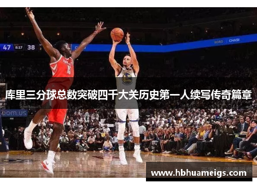 库里三分球总数突破四千大关历史第一人续写传奇篇章