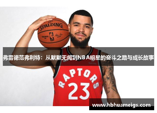 弗雷德范弗利特：从默默无闻到NBA明星的奋斗之路与成长故事