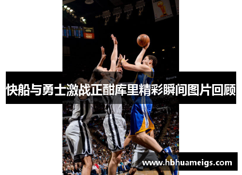 快船与勇士激战正酣库里精彩瞬间图片回顾