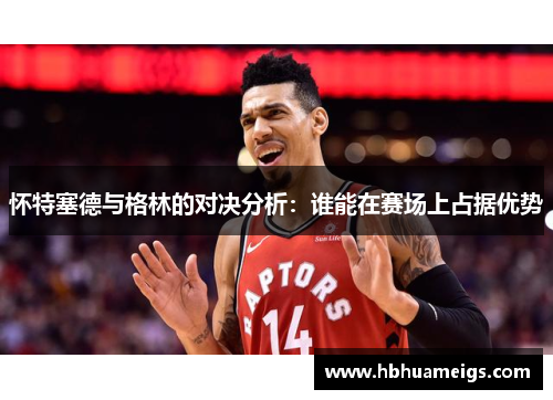 怀特塞德与格林的对决分析：谁能在赛场上占据优势