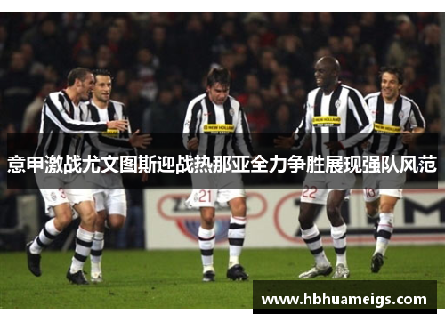 意甲激战尤文图斯迎战热那亚全力争胜展现强队风范