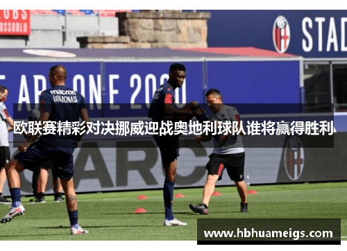 欧联赛精彩对决挪威迎战奥地利球队谁将赢得胜利