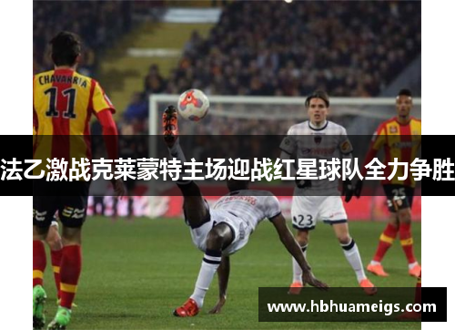 法乙激战克莱蒙特主场迎战红星球队全力争胜