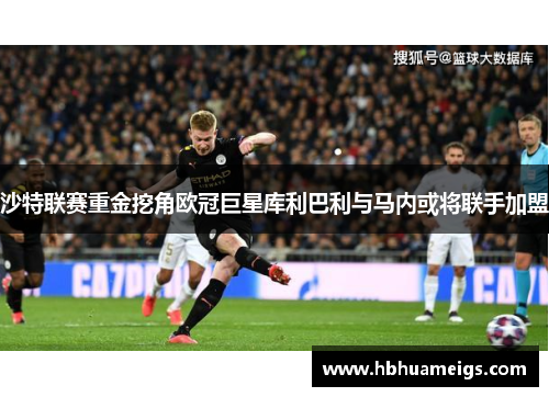 沙特联赛重金挖角欧冠巨星库利巴利与马内或将联手加盟